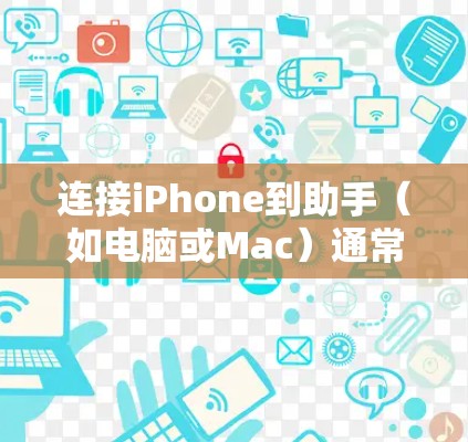 连接iPhone到助手（如电脑或Mac）通常需要使用USB数据线。以下是连接iPhone到电脑的常见步骤