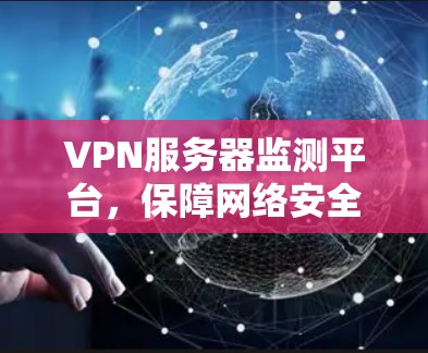 VPN服务器监测平台，保障网络安全与稳定运行的关键