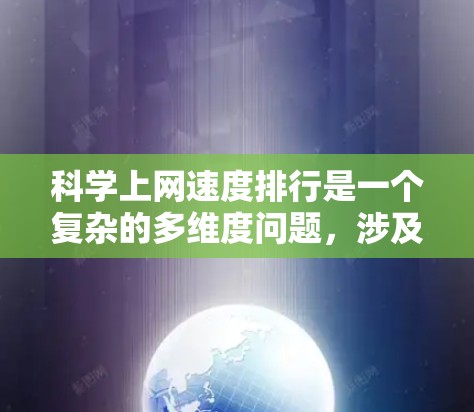 科学上网速度排行是一个复杂的多维度问题，涉及互联网基础设施、技术、安全、服务、国际连接、延迟、稳定性和可持续性等多个方面。以下是对科学上网速度排行的详细分析