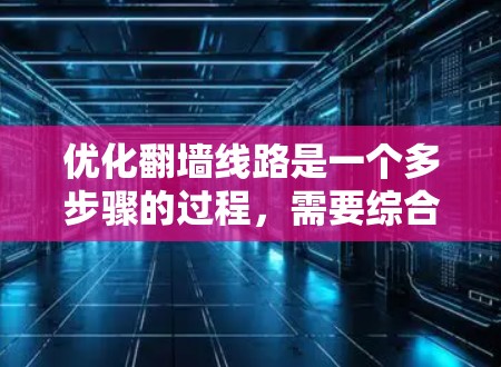 优化翻墙线路是一个多步骤的过程，需要综合运用多种策略来确保高效和稳定。以下是优化翻墙线路的分步指南