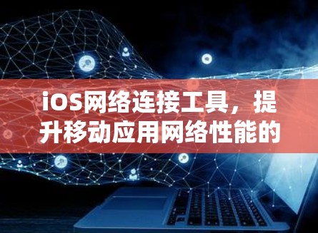 iOS网络连接工具，提升移动应用网络性能的关键