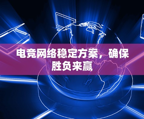 电竞网络稳定方案，确保胜负来赢