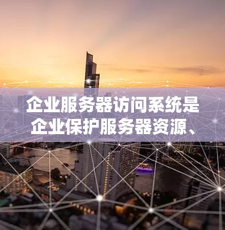 企业服务器访问系统是企业保护服务器资源、管理访问权限和确保安全的重要组成部分。以下是对企业服务器访问系统的详细分析和总结
